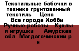Текстильные бабочки в технике грунтованный текстиль. › Цена ­ 500 - Все города Хобби. Ручные работы » Куклы и игрушки   . Амурская обл.,Магдагачинский р-н
